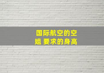 国际航空的空姐 要求的身高